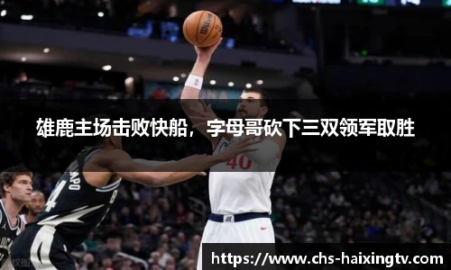 雄鹿主场击败快船，字母哥砍下三双领军取胜