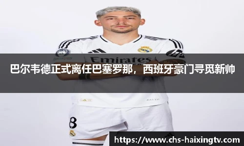 巴尔韦德正式离任巴塞罗那，西班牙豪门寻觅新帅