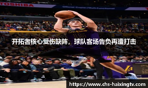 开拓者核心受伤缺阵，球队客场告负再遭打击