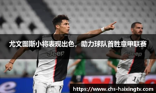 尤文图斯小将表现出色，助力球队首胜意甲联赛