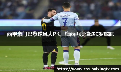 西甲豪门巴黎球风大PK，梅西再度遭遇C罗尴尬