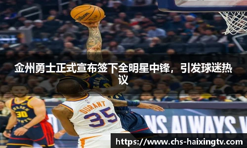 金州勇士正式宣布签下全明星中锋，引发球迷热议