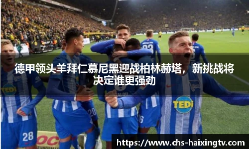 德甲领头羊拜仁慕尼黑迎战柏林赫塔，新挑战将决定谁更强劲