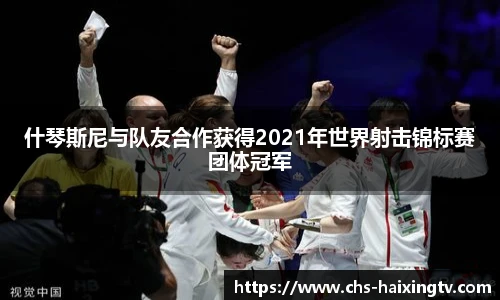 什琴斯尼与队友合作获得2021年世界射击锦标赛团体冠军