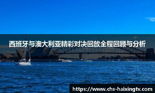 西班牙与澳大利亚精彩对决回放全程回顾与分析