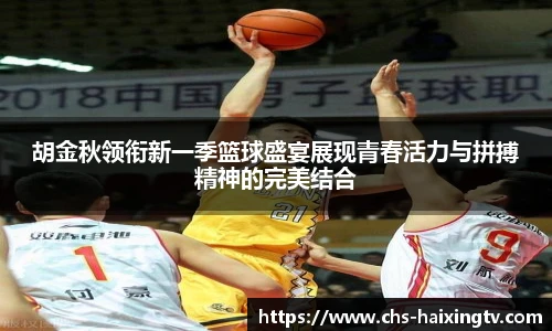 胡金秋领衔新一季篮球盛宴展现青春活力与拼搏精神的完美结合