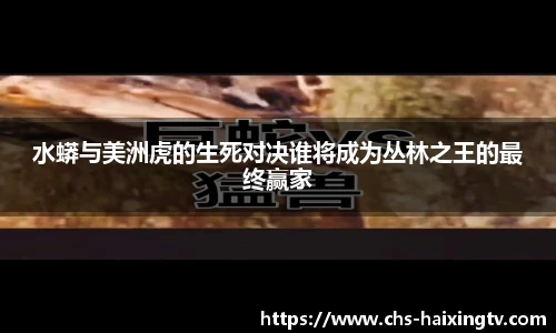 水蟒与美洲虎的生死对决谁将成为丛林之王的最终赢家