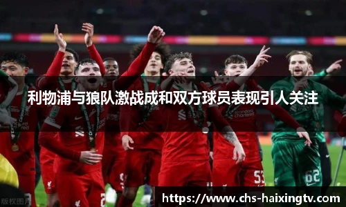 利物浦与狼队激战成和双方球员表现引人关注