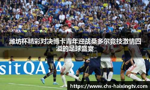 潍坊杯精彩对决博卡青年迎战桑多尔竞技激情四溢的足球盛宴