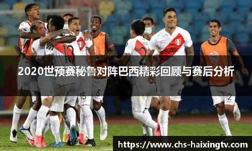 2020世预赛秘鲁对阵巴西精彩回顾与赛后分析