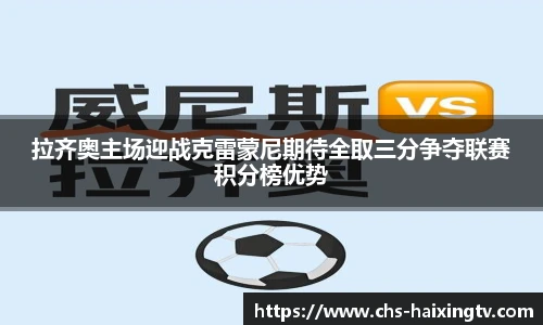 拉齐奥主场迎战克雷蒙尼期待全取三分争夺联赛积分榜优势
