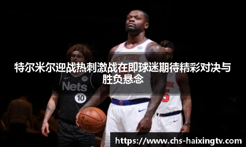 特尔米尔迎战热刺激战在即球迷期待精彩对决与胜负悬念