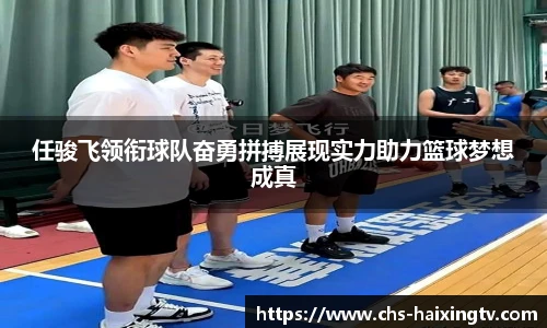 任骏飞领衔球队奋勇拼搏展现实力助力篮球梦想成真