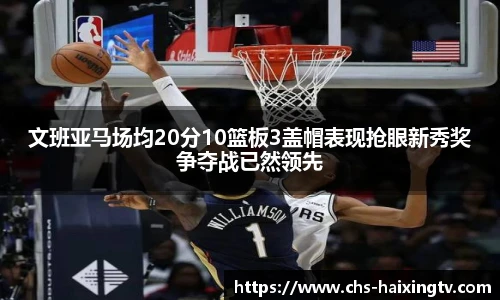 文班亚马场均20分10篮板3盖帽表现抢眼新秀奖争夺战已然领先