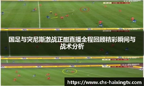 国足与突尼斯激战正酣直播全程回顾精彩瞬间与战术分析